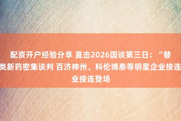 配资开户经验分享 直击2026国谈第三日：“替尼”类新药密集谈判 百济神州、科伦博泰等明星企业接连登场
