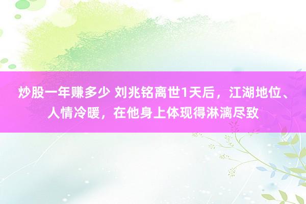 炒股一年赚多少 刘兆铭离世1天后，江湖地位、人情冷暖，在他身上体现得淋漓尽致