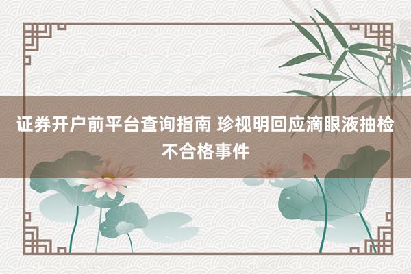 证券开户前平台查询指南 珍视明回应滴眼液抽检不合格事件