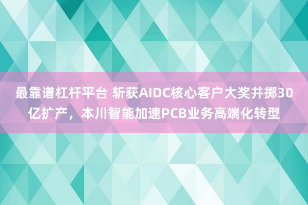 最靠谱杠杆平台 斩获AIDC核心客户大奖并掷30亿扩产，本川智能加速PCB业务高端化转型
