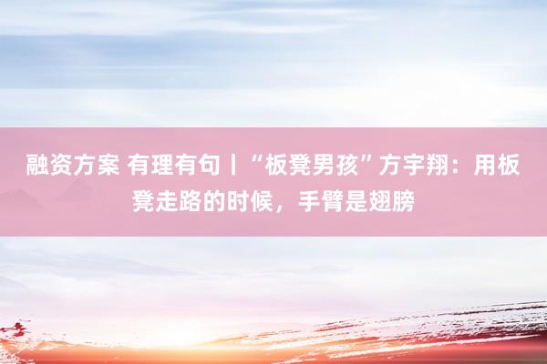 融资方案 有理有句丨“板凳男孩”方宇翔：用板凳走路的时候，手臂是翅膀