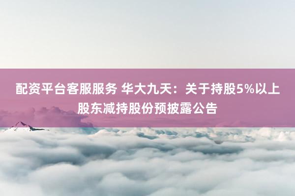 配资平台客服服务 华大九天：关于持股5%以上股东减持股份预披露公告