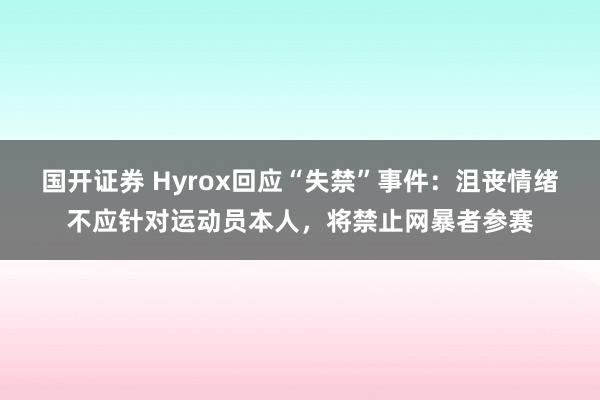 国开证券 Hyrox回应“失禁”事件：沮丧情绪不应针对运动员本人，将禁止网暴者参赛