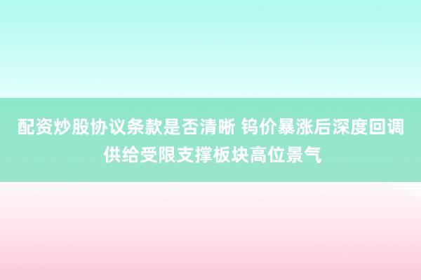 配资炒股协议条款是否清晰 钨价暴涨后深度回调 供给受限支撑板块高位景气