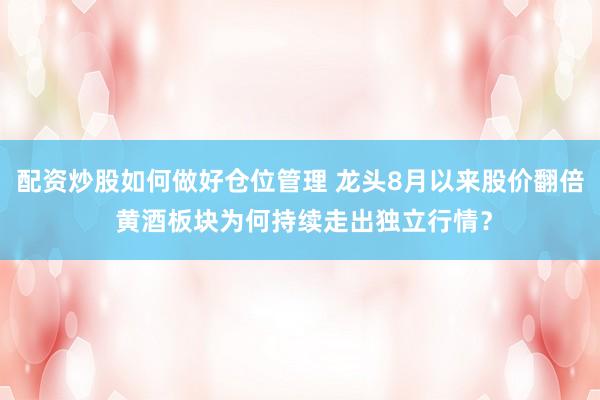 配资炒股如何做好仓位管理 龙头8月以来股价翻倍 黄酒板块为何持续走出独立行情？
