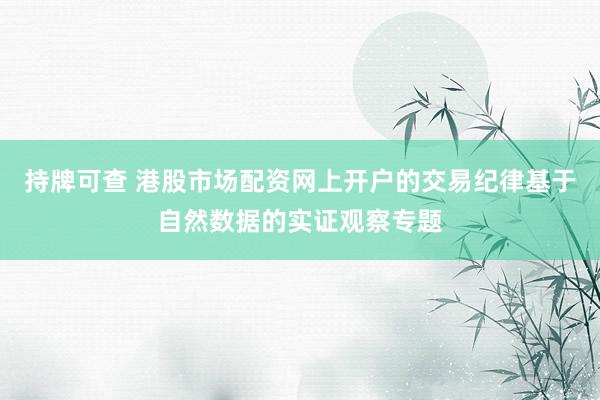 持牌可查 港股市场配资网上开户的交易纪律基于自然数据的实证观察专题