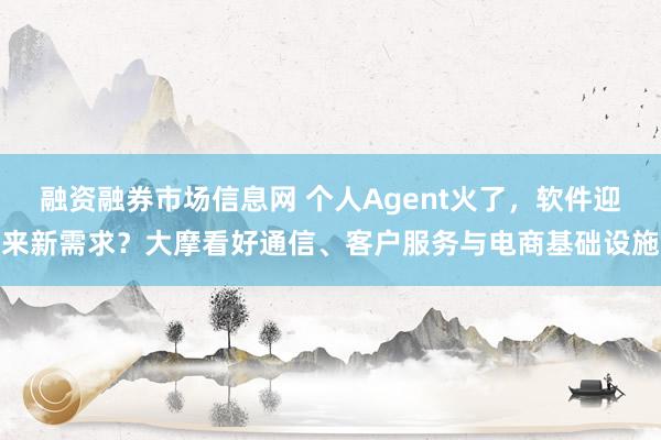 融资融券市场信息网 个人Agent火了，软件迎来新需求？大摩看好通信、客户服务与电商基础设施