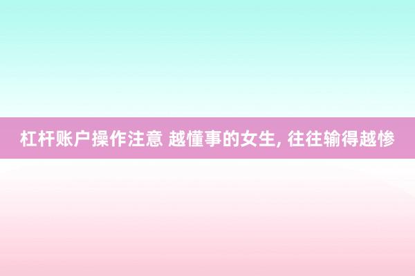 杠杆账户操作注意 越懂事的女生, 往往输得越惨